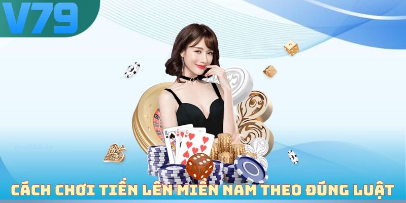 Cách chơi tiến lên miền Nam theo đúng luật