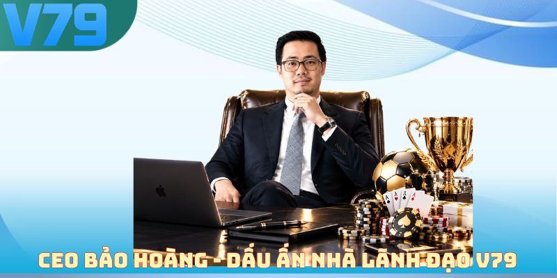 CEO Bảo Hoàng - Dấu ấn nhà lãnh đạo V79