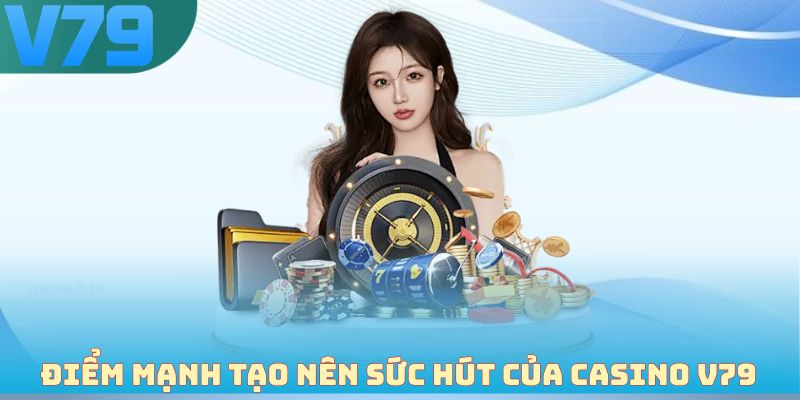 Điểm mạnh tạo nên sức hút của casino V79