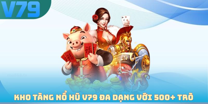 Kho tàng nổ hũ V79 đa dạng với 500+ trò