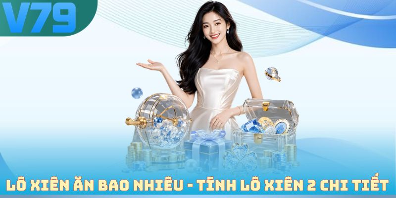 Lô xiên ăn bao nhiêu - Ví dụ tính lô xiên 2 dễ hiểu